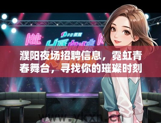 濮阳夜场招聘信息，霓虹青春舞台，寻找你的璀璨时刻求职机会
