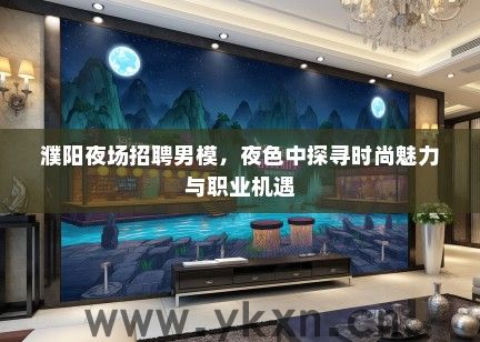 濮阳夜场招聘男模，夜色中探寻时尚魅力与职业机遇