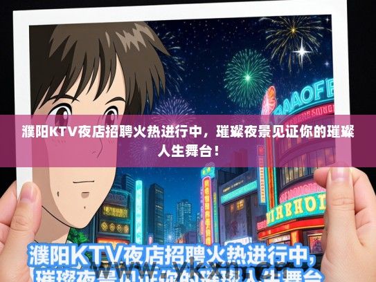 濮阳KTV夜店招聘火热进行中，璀璨夜景见证你的璀璨人生舞台！