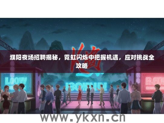 濮阳夜场招聘揭秘，霓虹闪烁中把握机遇，应对挑战全攻略