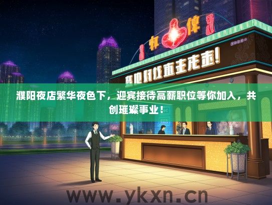 濮阳夜店繁华夜色下，迎宾接待高薪职位等你加入，共创璀璨事业！