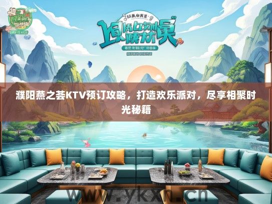 濮阳燕之荟KTV预订攻略，打造欢乐派对，尽享相聚时光秘籍